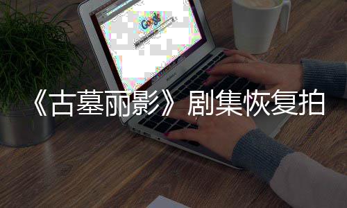 拍摄影演受墓丽恢复主古停工剧集导致短暂伤曾