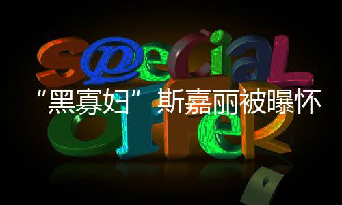 与迎结黑怀孕寡妇被曝嘉丽晶第三夫喜任丈斯
